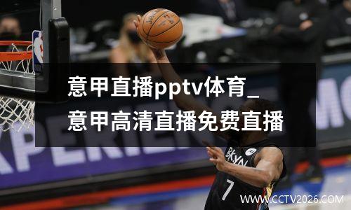 意甲直播pptv体育_意甲高清直播免费直播