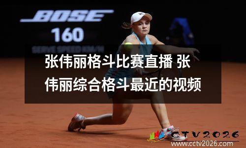 张伟丽格斗比赛直播 张伟丽综合格斗最近的视频
