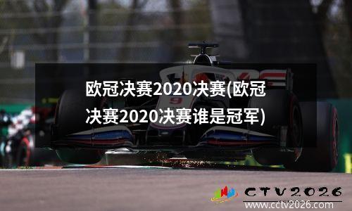 欧冠决赛2020决赛(欧冠决赛2020决赛谁是冠军)