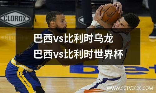 巴西vs比利时乌龙 巴西vs比利时世界杯