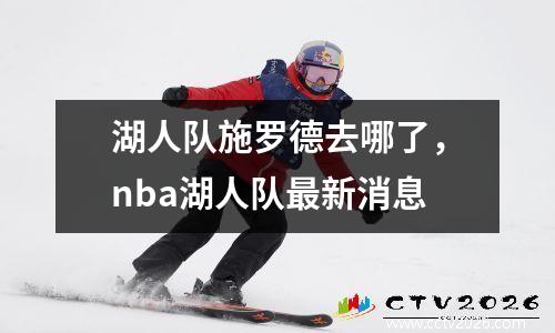湖人队施罗德去哪了，nba湖人队最新消息