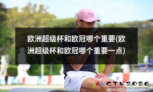 欧洲超级杯和欧冠哪个重要(欧洲超级杯和欧冠哪个重要一点)