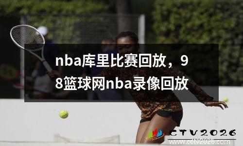 nba库里比赛回放，98篮球网nba录像回放