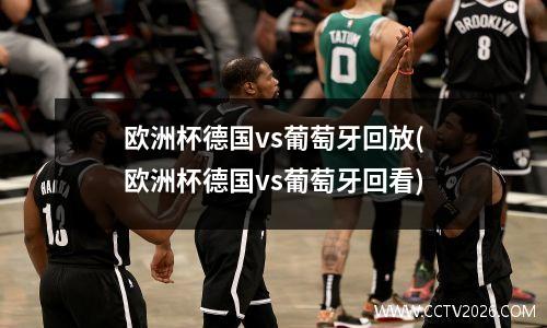 欧洲杯德国vs葡萄牙回放(欧洲杯德国vs葡萄牙回看)