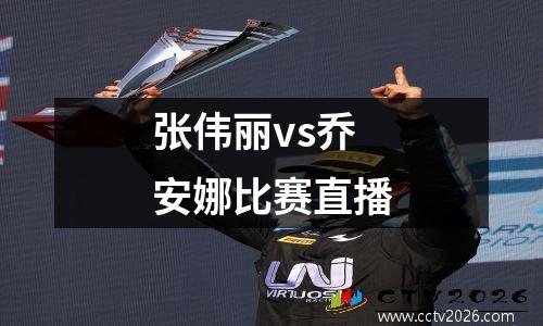 张伟丽vs乔安娜比赛直播