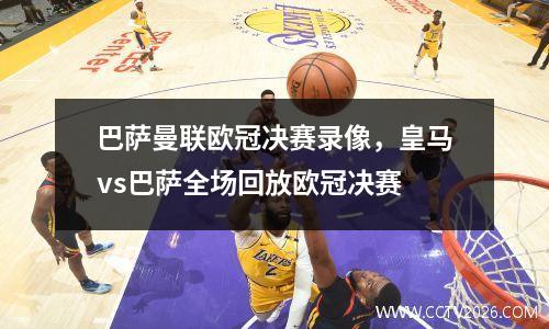巴萨曼联欧冠决赛录像，皇马vs巴萨全场回放欧冠决赛