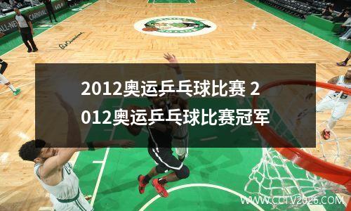 2012奥运乒乓球比赛 2012奥运乒乓球比赛冠军