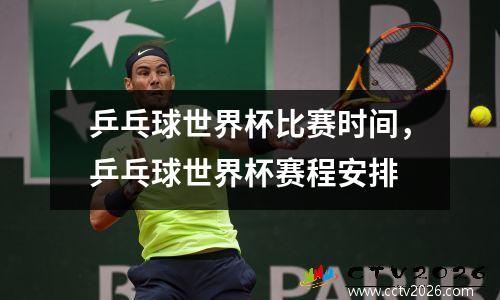 乒乓球世界杯比赛时间，乒乓球世界杯赛程安排