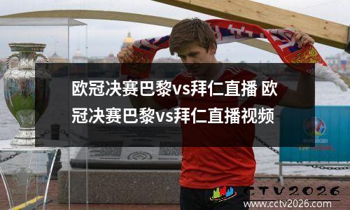 欧冠决赛巴黎vs拜仁直播 欧冠决赛巴黎vs拜仁直播视频