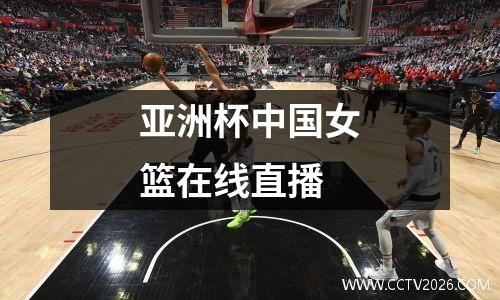 亚洲杯中国女篮在线直播