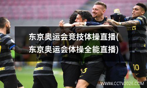 东京奥运会竞技体操直播(东京奥运会体操全能直播)