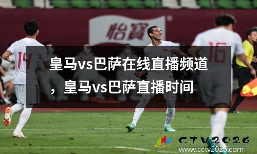 皇马vs巴萨在线直播频道，皇马vs巴萨直播时间
