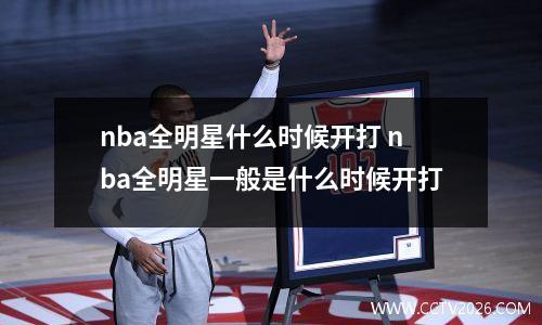 nba全明星什么时候开打 nba全明星一般是什么时候开打