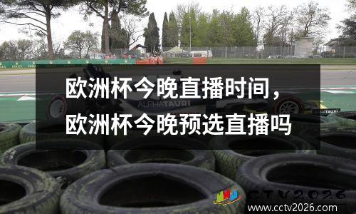 欧洲杯今晚直播时间，欧洲杯今晚预选直播吗