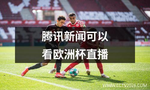 腾讯新闻可以看欧洲杯直播