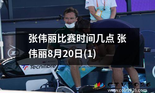 张伟丽比赛时间几点 张伟丽8月20日(1)