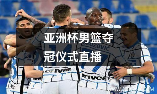 亚洲杯男篮夺冠仪式直播