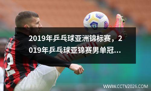 2019年乒乓球亚洲锦标赛，2019年乒乓球亚锦赛男单冠军