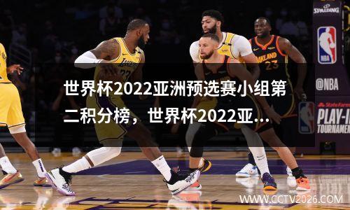 世界杯2022亚洲预选赛小组第二积分榜，世界杯2022亚洲预选赛晋级世界杯