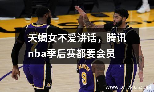 天蝎女不爱讲话，腾讯nba季后赛都要会员