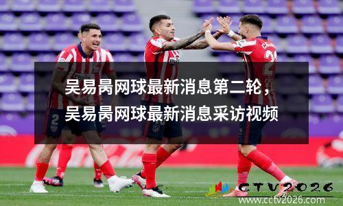 吴易昺网球最新消息第二轮，吴易昺网球最新消息采访视频