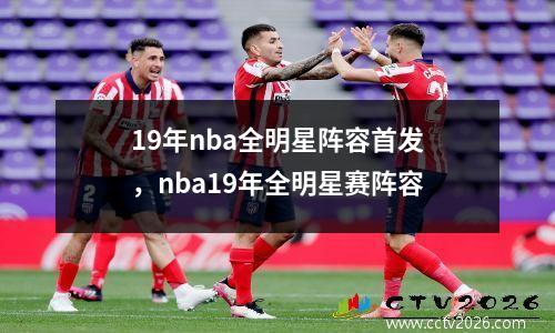 19年nba全明星阵容首发，nba19年全明星赛阵容