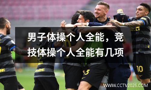 男子体操个人全能，竞技体操个人全能有几项