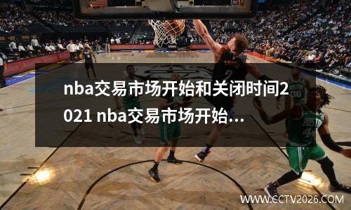 nba交易市场开始和关闭时间2021 nba交易市场开始和关闭时间2020