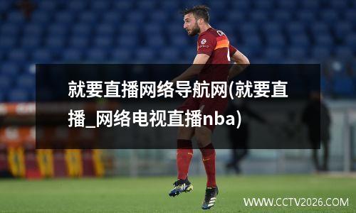 就要直播网络导航网(就要直播_网络电视直播nba)