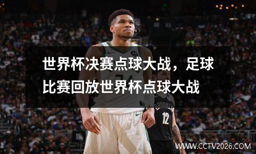 世界杯决赛点球大战，足球比赛回放世界杯点球大战
