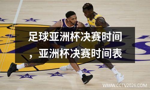 足球亚洲杯决赛时间，亚洲杯决赛时间表