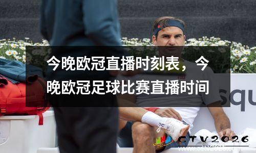 今晚欧冠直播时刻表，今晚欧冠足球比赛直播时间