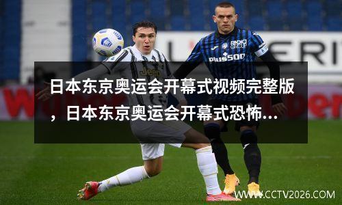日本东京奥运会开幕式视频完整版，日本东京奥运会开幕式恐怖视频