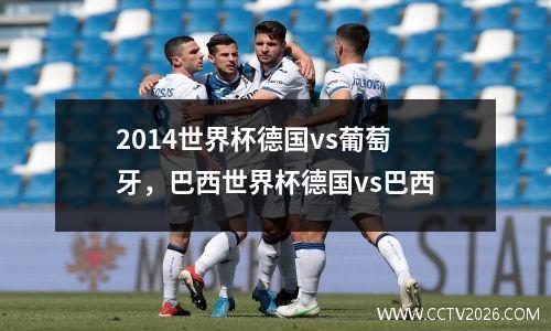 2014世界杯德国vs葡萄牙，巴西世界杯德国vs巴西