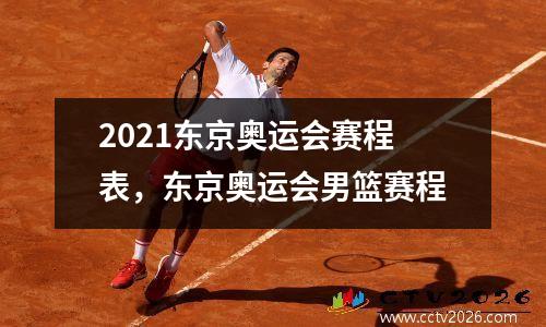 2021东京奥运会赛程表，东京奥运会男篮赛程