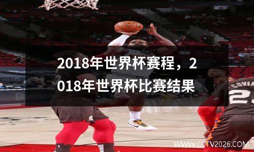 2018年世界杯赛程，2018年世界杯比赛结果