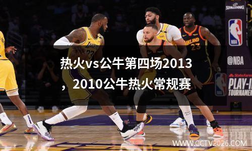 热火vs公牛第四场2013，2010公牛热火常规赛