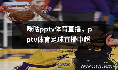 咪咕pptv体育直播，pptv体育足球直播中超