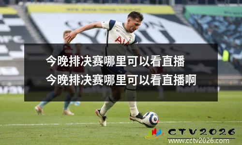 今晚排决赛哪里可以看直播 今晚排决赛哪里可以看直播啊