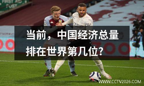 当前，中国经济总量排在世界第几位?