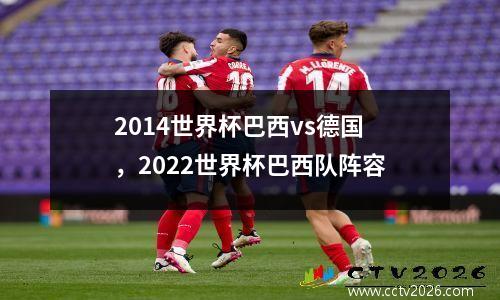 2014世界杯巴西vs德国，2022世界杯巴西队阵容