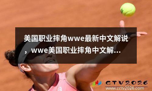 美国职业摔角wwe最新中文解说，wwe美国职业摔角中文解说版最新
