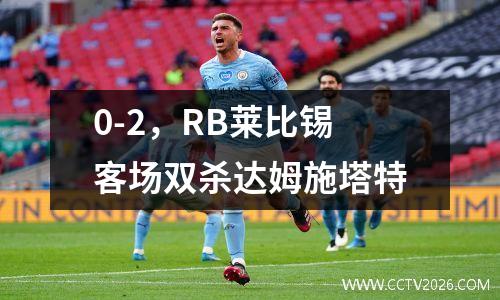 0-2，RB莱比锡客场双杀达姆施塔特