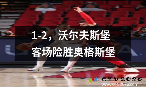 1-2，沃尔夫斯堡客场险胜奥格斯堡