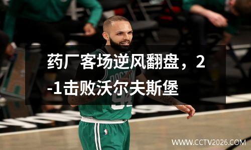 药厂客场逆风翻盘，2-1击败沃尔夫斯堡