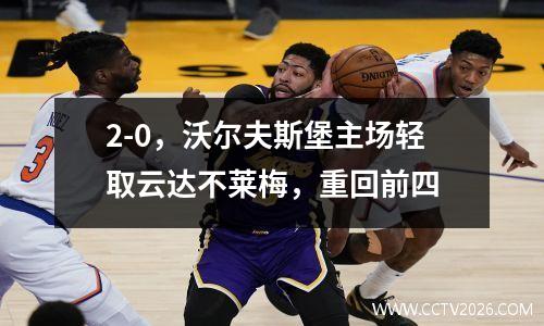 2-0，沃尔夫斯堡主场轻取云达不莱梅，重回前四