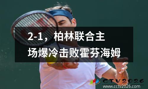2-1，柏林联合主场爆冷击败霍芬海姆
