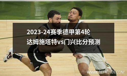2023-24赛季德甲第4轮达姆施塔特vs门兴比分预测