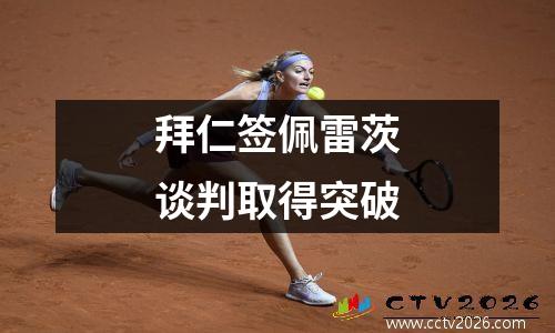 拜仁签佩雷茨谈判取得突破