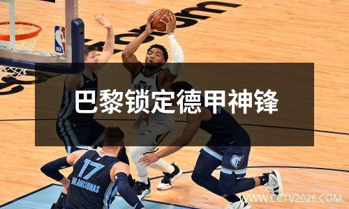巴黎锁定德甲神锋